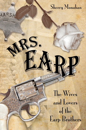 Mrs. Earp: The Wives and Lovers of the Earp Brothers by Sherry Monahan