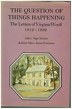 The Question of Things Happening: The Letters of Virginia Woolf, Volume 2: 1912-1922 by Virginia Woolf, Joanne Trautmann, Nigel Nicolson