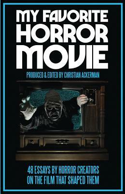 My Favorite Horror Movie: 48 Essays By Horror Creators on the Film That Shaped Them by Christian Ackerman