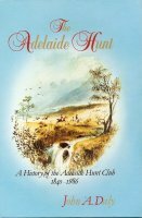 The Adelaide Hunt: A History of the Adelaide Hunt Club 1840 - 1986 by John A. Daly