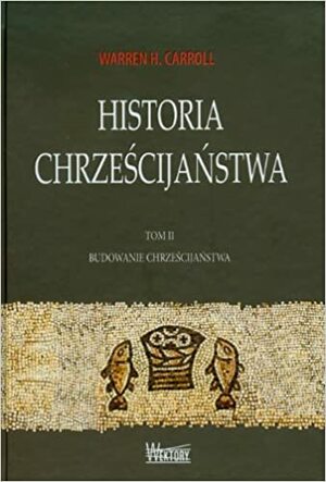 Historia Chrześcijaństwa. Tom II. Budowanie Chrześcijaństwa by Warren H. Carroll