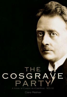 The Cosgrave Party: A History of Cumann Na Ngaedheal, 1923-33 by Ciara Meehan