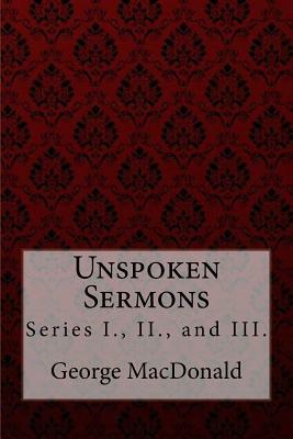 Unspoken Sermons, Series I., II., and III. George MacDonald by George MacDonald