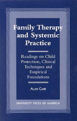 Family Therapy and Systemic Practice: Readings on Child Protection, Clinical Techniques and Empirical Foundations by Alan Carr