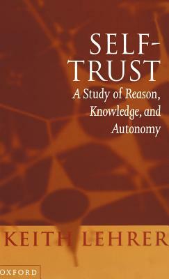 Self-Trust: A Study of Reason, Knowledge, and Autonomy by Keith Lehrer