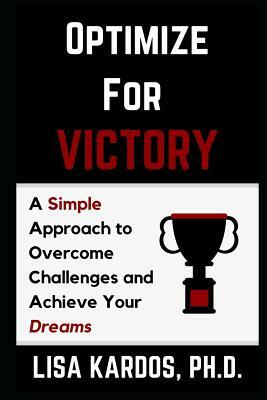 Optimize for Victory: A Simple Approach to Overcome Challenges and Achieve Your Dreams by Lisa Kardos Ph. D.