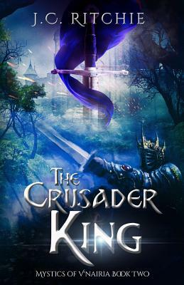 The Crusader King: The Mystics of V'nairia Book Two by J. C. Ritchie