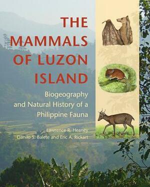 The Mammals of Luzon Island: Biogeography and Natural History of a Philippine Fauna by Lawrence R. Heaney, Danilo S. Balete, Eric A. Rickart