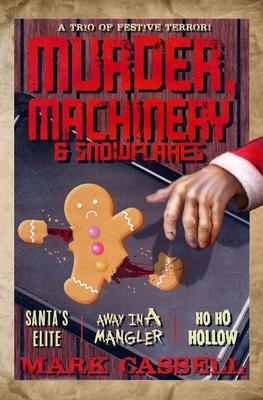 Murder, Machinery & Snowflakes (a trio of festive terror): Santa's Elite / Away in a Mangler / Ho Ho Hollow by Mark Cassell