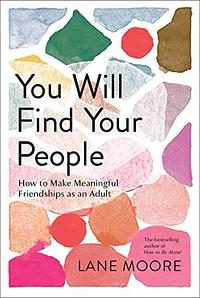 You Will Find Your People: How to Make Meaningful Friendships as an Adult by Lane Moore
