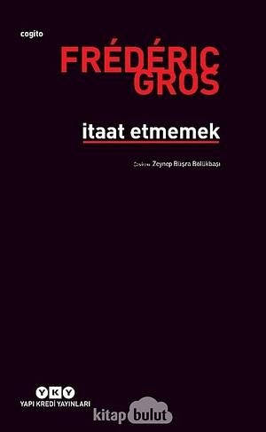 İtaat Etmemek by Frédéric Gros, Zeynep Büşra Bölükbaşı