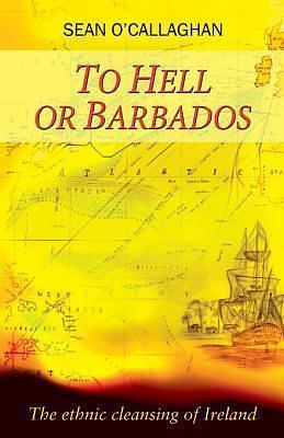 To Hell or Barbados: The ethnic cleansing of Ireland by Sean O'Callaghan, Sean O'Callaghan