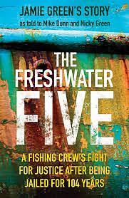 The Freshwater Five: A Fishing Crew's Fight for Justice after being Jailed for 104 Years by Jamie Green, Mike Dunn, Nicky Green