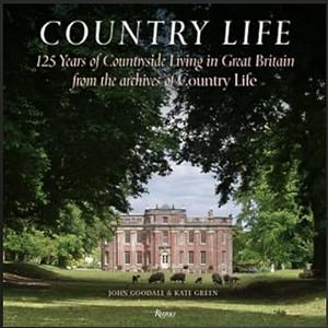 Country Life: 125 Years of Countryside Living in Great Britain from the Archives of Country Li fe by John Goodall, Kate Green