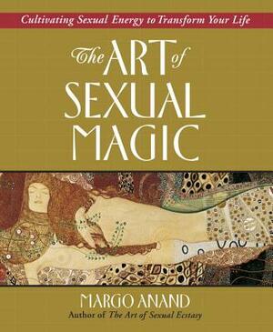 The Art of Sexual Magic: Cultivating Sexual Energy to Transform Your Life by Margo Anand