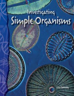 Investigating Simple Organisms (Life Science) by Lisa Zamosky
