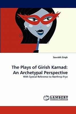 The Plays of Girish Karnad: An Archetypal Perspective by Saurabh Singh