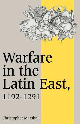 Warfare in the Latin East, 1192-1291 by Christopher Marshall