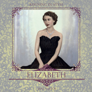 Elizabeth: Reigning in Style by Jane Eastoe