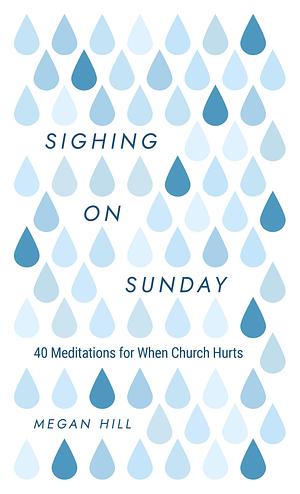 Sighing on Sunday: 40 Meditations for When Church Hurts by Megan Hill