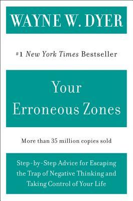 Your Erroneous Zones: Step-By-Step Advice for Escaping the Trap of Negative Thinking and Taking Control of Your Life by Wayne W. Dyer