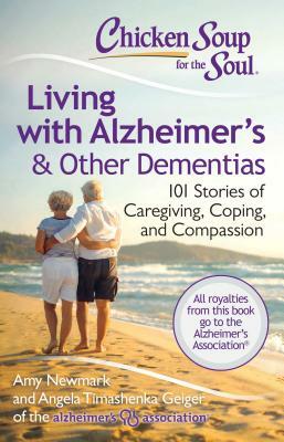 Chicken Soup for the Soul: Living with Alzheimer's & Other Dementias: 101 Stories of Caregiving, Coping, and Compassion by Angela Timashenka Geiger, Amy Newmark