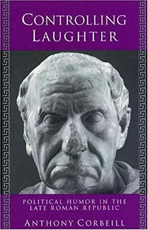 Controlling Laughter: Political Humor in the Late Roman Republic by Anthony Corbeill