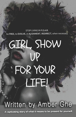 Girl Show up for Your Life! by Amber Ghe