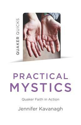 Quaker Quicks - Practical Mystics: Quaker Faith in Action by Jennifer Kavanagh