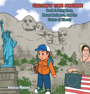 Colton's Time Machine: Book 4: Betsy Ross, Mount Rushmore, and the Statue of Liberty by Rebecca Massey