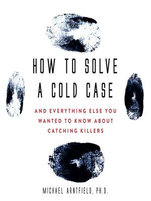 How to Solve a Cold Case by Michael Arntfield