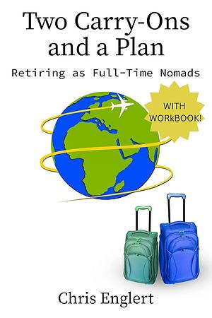 Two Carry-Ons and a Plan: Retiring as Full-Time Nomads by Chris Englert, Chris Englert