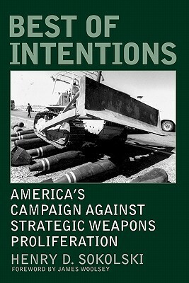 Best of Intentions: America's Campaign Against Strategic Weapons Proliferation by Henry D. Sokolski