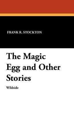 The Magic Egg and Other Stories by Frank R. Stockton