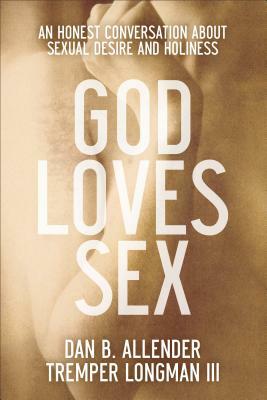 God Loves Sex: An Honest Conversation about Sexual Desire and Holiness by Dan B. Allender, Tremper III Longman