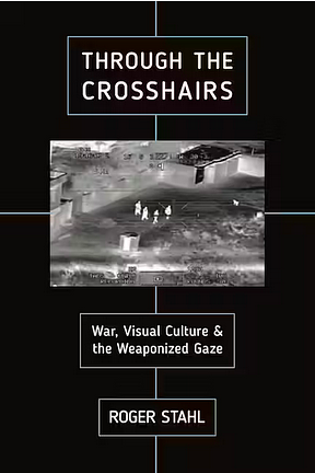 Through the Crosshairs: War, Visual Culture, and the Weaponized Gaze by Roger Stahl