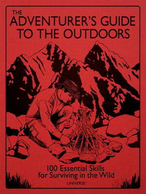 The Adventurer's Guide to the Outdoors: 100 Essential Skills for Surviving in the Wild by Guy Grieve
