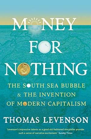 Money for Nothing: The South Sea Bubble and the Invention of Modern Capitalism by Thomas Levenson