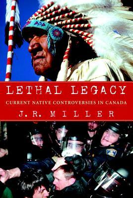 Lethal Legacy: Current Native Controversies in Canada by J. R. Miller