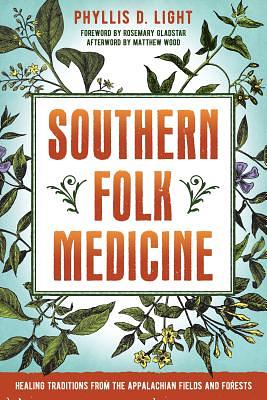 Southern Folk Medicine: Healing Traditions from the Appalachian Fields and Forests by Phyllis D. Light