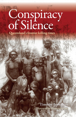 Conspiracy of Silence: Queensland's Frontier Killing Times by Timothy Bottoms, Raymond Evans