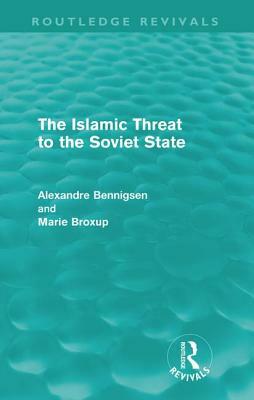 The Islamic Threat to the Soviet State (Routledge Revivals) by Alexandre Bennigsen, Marie Broxup