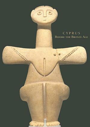 Cyprus Before The Bronze Age: Art Of The Chalcolithic Period by Vassos Karageorghis