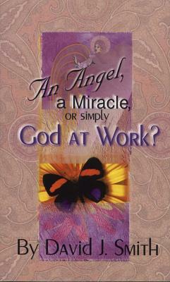 An Angel, a Miracle or Simply God at Work? by David J. Smith