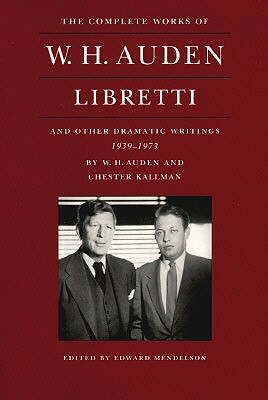 The Complete Works of W. H. Auden: Libretti and Other Dramatic Writings, 1939-1973 by W.H. Auden, Chester Kallman