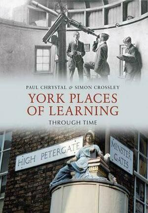 York Places of Learning Through Time by Paul Chrystal, Simon Crossley