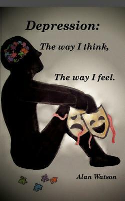 Depression: The way i think, The way i feel. by Alan Watson