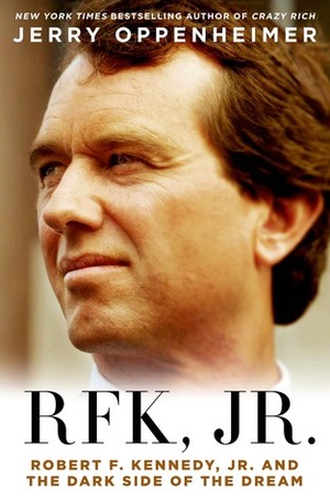 RFK Jr.: Robert F. Kennedy Jr. and the Dark Side of the Dream by Jerry Oppenheimer