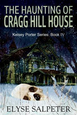 The Haunting of Cragg Hill House: Book #4 in the Kelsey Porter Series by Elyse Salpeter