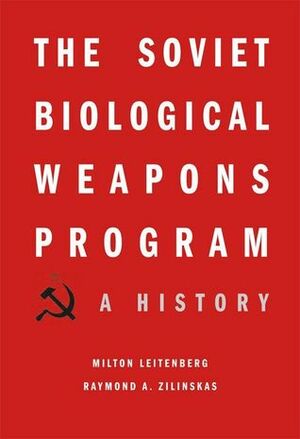 The Soviet Biological Weapons Program: A History by Milton Leitenberg, Raymond A. Zilinskas, Jens H. Kuhn